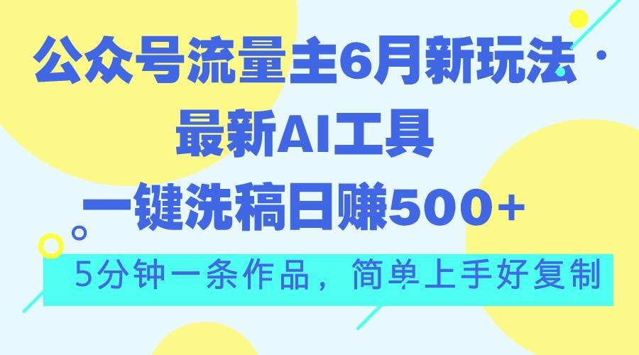 公众号流量主6月新玩法，最新AI工具一键洗稿单号日赚500+，5分钟一条作…创鑫阁-网创项目资源站-副业项目-创业项目-搞钱项目创鑫阁