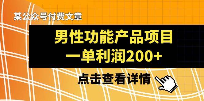 某公众号付费文章《男性功能产品项目，一单利润200+》来品鉴下吧创鑫阁-网创项目资源站-副业项目-创业项目-搞钱项目创鑫阁