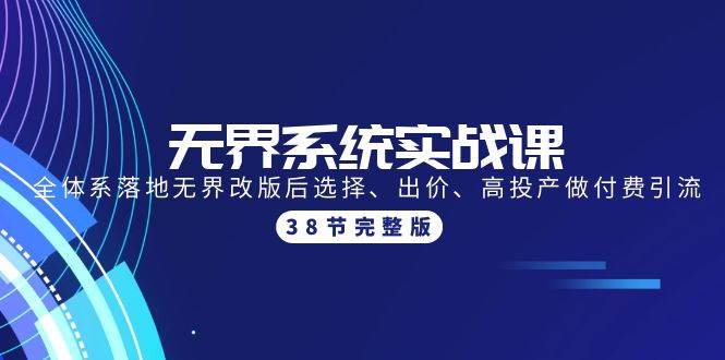 无界系统实战课：全体系落地无界改版后选择、出价、高投产做付费引流-38节创鑫阁-网创项目资源站-副业项目-创业项目-搞钱项目创鑫阁