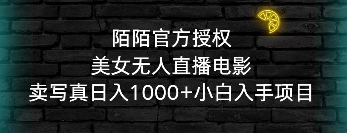 陌陌官方授权美女无人直播电影，卖写真日入1000+小白入手项目创鑫阁-网创项目资源站-副业项目-创业项目-搞钱项目创鑫阁