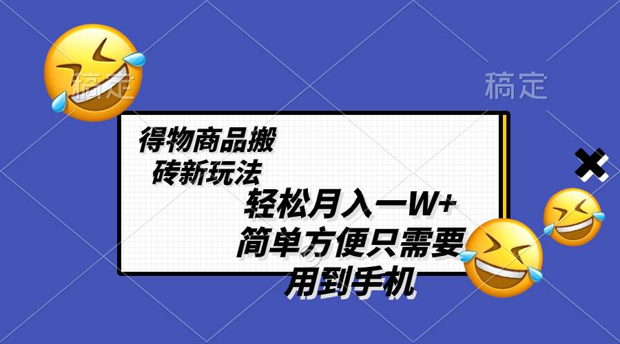 轻松月入一W+，得物商品搬砖新玩法，简单方便 一部手机即可 不需要剪辑制作创鑫阁-网创项目资源站-副业项目-创业项目-搞钱项目创鑫阁