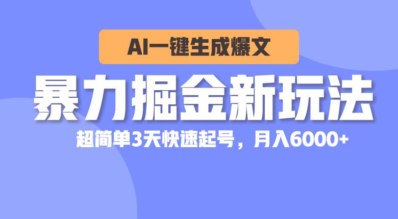 暴力掘金新玩法，AI一键生成爆文，超简单3天快速起号，月入6000+创鑫阁-网创项目资源站-副业项目-创业项目-搞钱项目创鑫阁