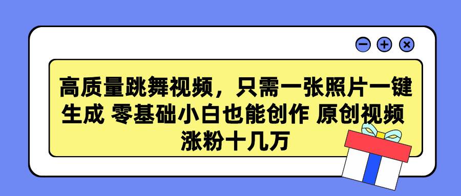 高质量跳舞视频，只需一张照片一键生成 零基础小白也能创作 原创视频 涨…创鑫阁-网创项目资源站-副业项目-创业项目-搞钱项目创鑫阁