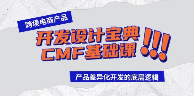 跨境电商产品开发设计宝典-CMF基础课：产品差异化开发的底层逻辑创鑫阁-网创项目资源站-副业项目-创业项目-搞钱项目创鑫阁