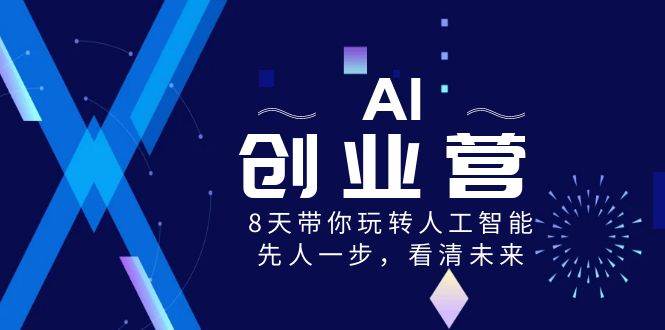 AI-创业营，8天带你玩转人工智能，先人一步，看清未来！创鑫阁-网创项目资源站-副业项目-创业项目-搞钱项目创鑫阁