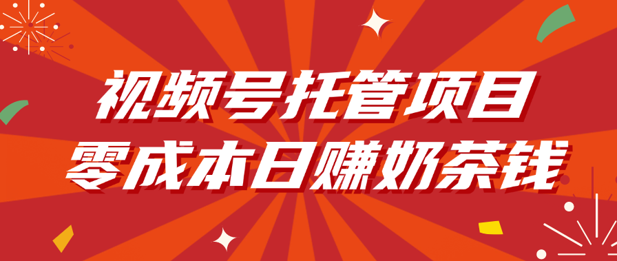 视频号托管项目，零成本日赚奶茶钱创鑫阁-网创项目资源站-副业项目-创业项目-搞钱项目创鑫阁
