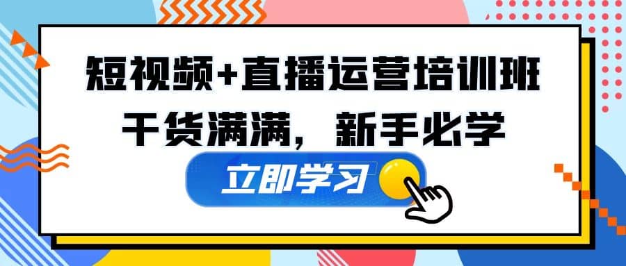 某培训全年短视频+直播运营培训班：干货满满，新手必学创鑫阁-网创项目资源站-副业项目-创业项目-搞钱项目创鑫阁