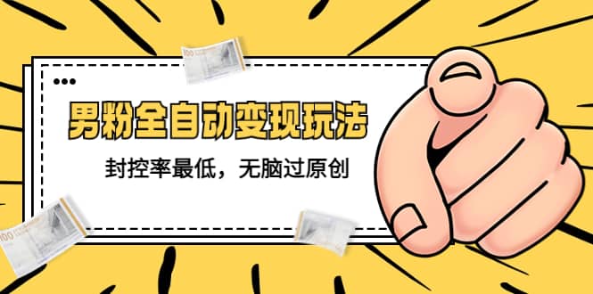 价值1980的男粉全自动变现玩法，封控率最低，无脑过原创创鑫阁-网创项目资源站-副业项目-创业项目-搞钱项目创鑫阁