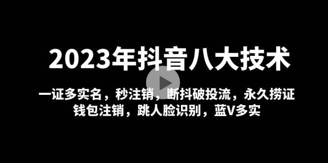 2023年抖音八大技术，一证多实名 秒注销 断抖破投流 永久捞证 钱包注销 等!创鑫阁-网创项目资源站-副业项目-创业项目-搞钱项目创鑫阁