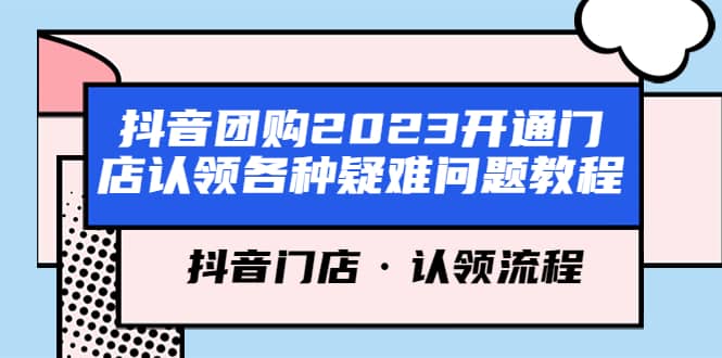 抖音团购2023开通门店认领各种疑难问题教程，抖音门店·认领流程创鑫阁-网创项目资源站-副业项目-创业项目-搞钱项目创鑫阁