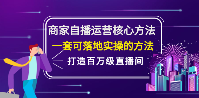 商家自播运营核心方法，一套可落地实操的方法，打造百万级直播间创鑫阁-网创项目资源站-副业项目-创业项目-搞钱项目创鑫阁