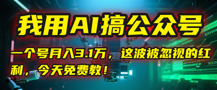我用AI搞公众号，一个号月入3.1万，这波被忽视的红利，今天免费教！创鑫阁-网创项目资源站-副业项目-创业项目-搞钱项目创鑫阁