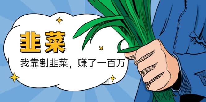 我靠割韭菜 赚了一百万创鑫阁-网创项目资源站-副业项目-创业项目-搞钱项目创鑫阁