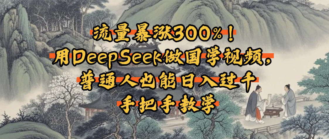 流量暴涨300%！用DeepSeek做国学视频，普通人也能日入过千创鑫阁-网创项目资源站-副业项目-创业项目-搞钱项目创鑫阁