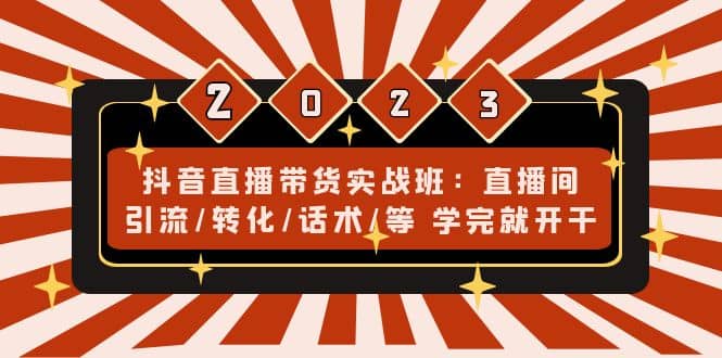 抖音直播带货实战班：直播间引流/转化/话术/等 学完就开干(无水印)创鑫阁-网创项目资源站-副业项目-创业项目-搞钱项目创鑫阁