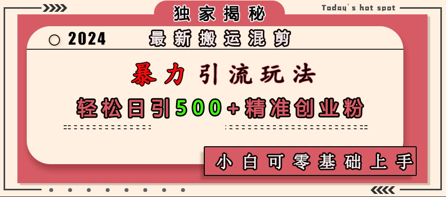 最新搬运混剪暴力引流玩法，轻松日引500+精准创业粉，小白可零基础上手创鑫阁-网创项目资源站-副业项目-创业项目-搞钱项目创鑫阁