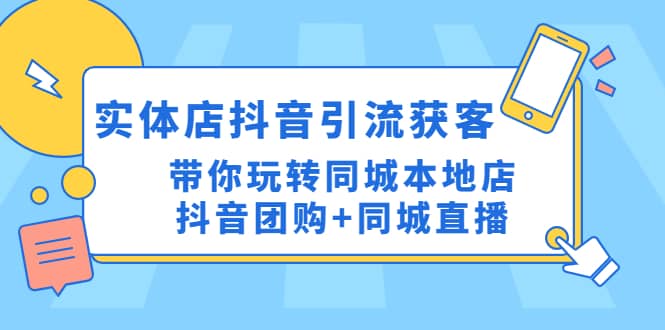 实体店抖音引流获客实操课：带你玩转同城本地店抖音团购+同城直播创鑫阁-网创项目资源站-副业项目-创业项目-搞钱项目创鑫阁