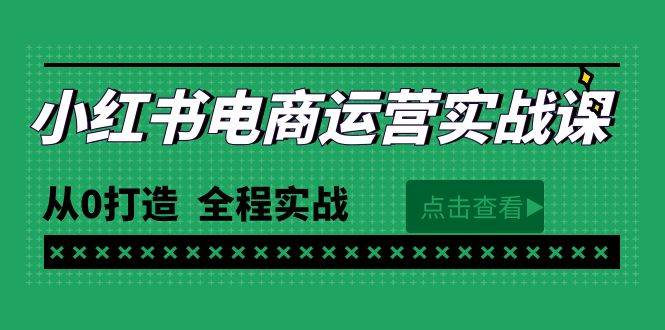 最新小红书·电商运营实战课，从0打造  全程实战（65节视频课）创鑫阁-网创项目资源站-副业项目-创业项目-搞钱项目创鑫阁