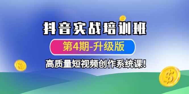 抖音实战培训班（第4期-升级板）高质量短视频创作系统课创鑫阁-网创项目资源站-副业项目-创业项目-搞钱项目创鑫阁