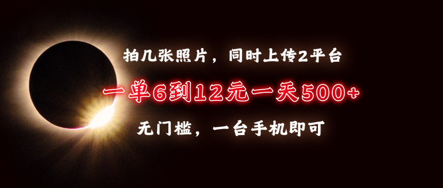拍几张照片，同时上传2平台，一单6到12元，一天轻松500+，无门槛，一台手机即可创鑫阁-网创项目资源站-副业项目-创业项目-搞钱项目创鑫阁