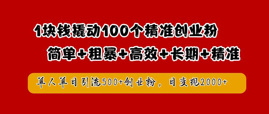 1块钱撬动100个精准创业粉，简单粗暴高效长期精准，单人单日引流500+创业粉，日变现2000+创鑫阁-网创项目资源站-副业项目-创业项目-搞钱项目创鑫阁