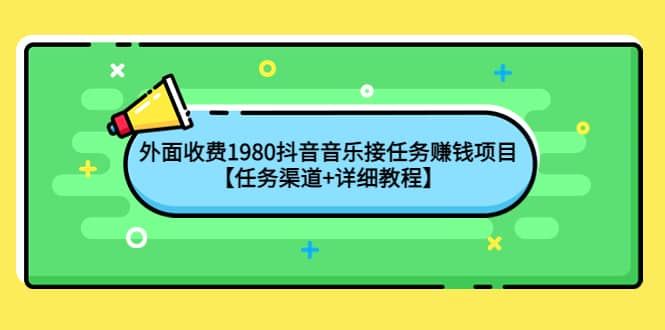 外面收费1980抖音音乐接任务赚钱项目【任务渠道+详细教程】创鑫阁-网创项目资源站-副业项目-创业项目-搞钱项目创鑫阁