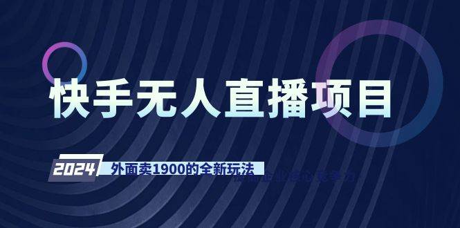 快手无人直播项目，外面卖1900的全新玩法创鑫阁-网创项目资源站-副业项目-创业项目-搞钱项目创鑫阁