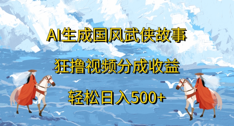 ai生成国风武侠故事狂撸视频分成收益轻松日入500+创鑫阁-网创项目资源站-副业项目-创业项目-搞钱项目创鑫阁