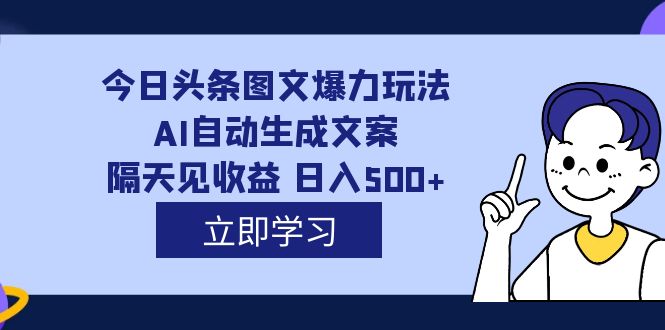 外面收费1980的今日头条图文爆力玩法,AI自动生成文案，隔天见收益 日入500+创鑫阁-网创项目资源站-副业项目-创业项目-搞钱项目创鑫阁