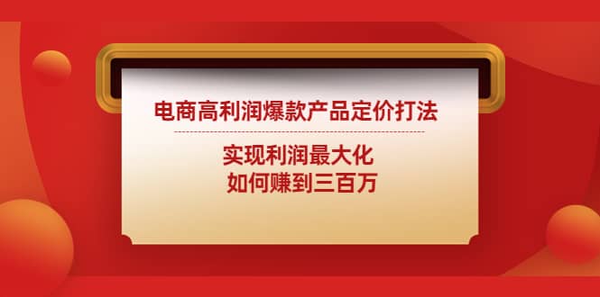 电商高利润爆款产品定价打法：实现利润最大化创鑫阁-网创项目资源站-副业项目-创业项目-搞钱项目创鑫阁