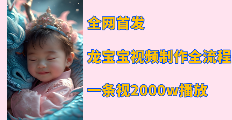 全网首发，龙宝宝视频制作教程，一条视频2000w播放创鑫阁-网创项目资源站-副业项目-创业项目-搞钱项目创鑫阁