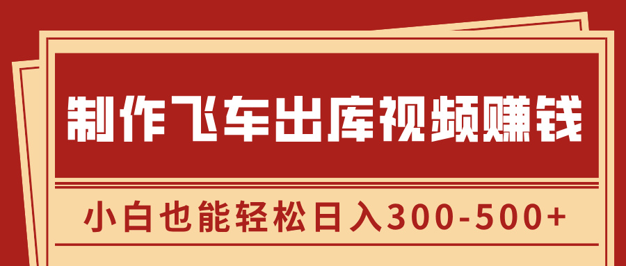 制作飞车出库视频赚钱,玩信息差一单赚50-80,小白也能轻松日入300-500+创鑫阁-网创项目资源站-副业项目-创业项目-搞钱项目创鑫阁