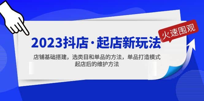 2023抖店·起店新玩法，店铺基础搭建，选类目和单品的方法，单品打造模式创鑫阁-网创项目资源站-副业项目-创业项目-搞钱项目创鑫阁