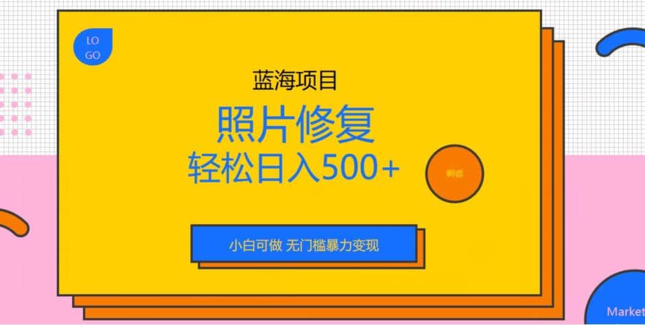 蓝海项目照片修复，轻松日入500+，小白可做无门槛暴力变现【揭秘】创鑫阁-网创项目资源站-副业项目-创业项目-搞钱项目创鑫阁
