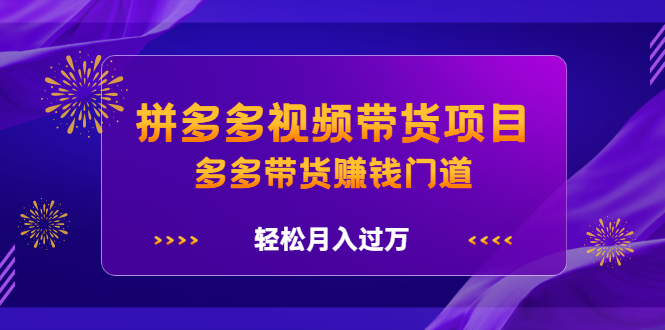 拼多多视频带货项目，多多带货赚钱门道 价值368元创鑫阁-网创项目资源站-副业项目-创业项目-搞钱项目创鑫阁