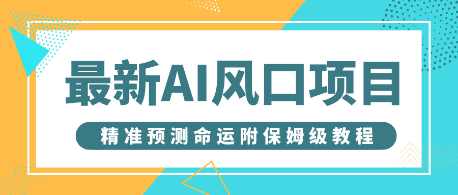 最新AI风口项目，借助人工智能AI算命，精准预测命运，附保姆级教程创鑫阁-网创项目资源站-副业项目-创业项目-搞钱项目创鑫阁