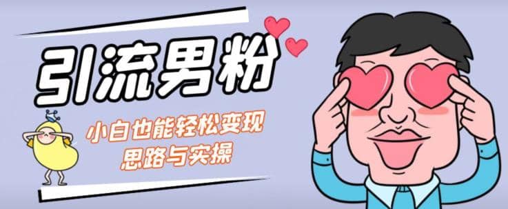 引流男粉+小白也能暴力变现的思路与实操【揭秘】创鑫阁-网创项目资源站-副业项目-创业项目-搞钱项目创鑫阁