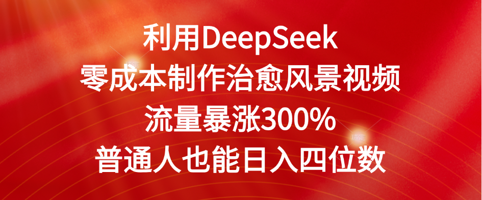 利用DeepSeek零成本制作治愈风景视频，流量暴涨300%。普通人也能日入四位数创鑫阁-网创项目资源站-副业项目-创业项目-搞钱项目创鑫阁