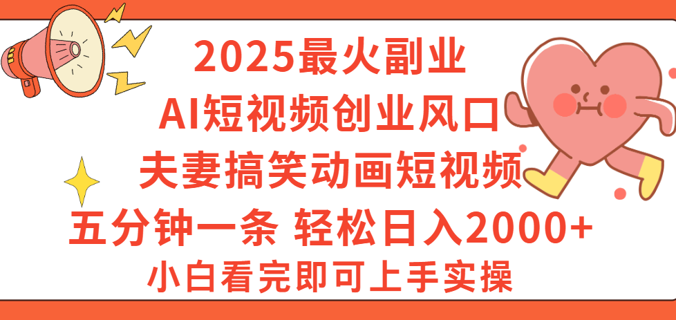 2025最火副业Ai短视频创业风口！夫妻搞笑对话动画短视频，五分钟做一条，矩阵操作，轻松日入 2000+创鑫阁-网创项目资源站-副业项目-创业项目-搞钱项目创鑫阁