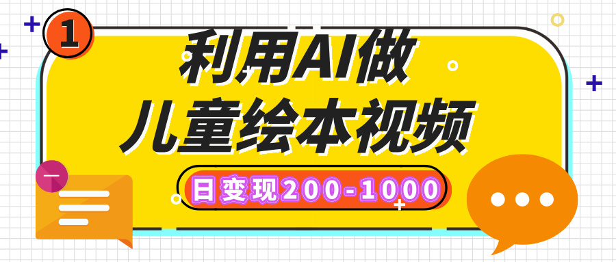 利用AI做儿童绘本视频，日变现200-1000，多平台发布（抖音、视频号、小红书）创鑫阁-网创项目资源站-副业项目-创业项目-搞钱项目创鑫阁