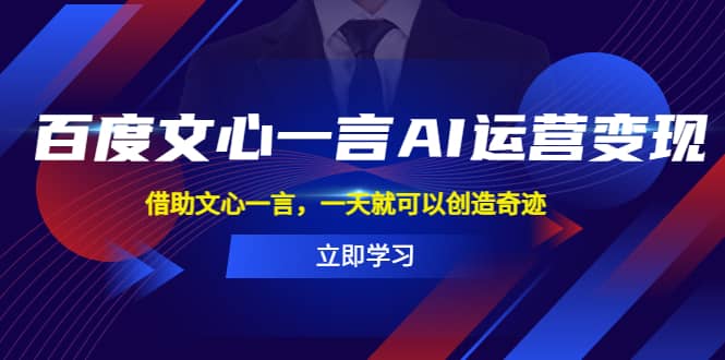 百度·文心一言AI·运营变现，借助文心一言，一天就可以创造奇迹创鑫阁-网创项目资源站-副业项目-创业项目-搞钱项目创鑫阁