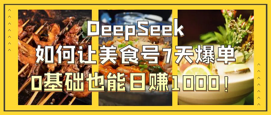 DeepSeek如何让美食号7天爆单，0基础也能日赚1000！创鑫阁-网创项目资源站-副业项目-创业项目-搞钱项目创鑫阁
