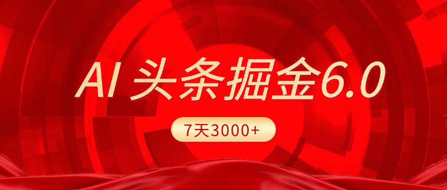 2025最新AI头条6.0，7天挣了3000+，操作很简单，小白可以照做（附详细教程）创鑫阁-网创项目资源站-副业项目-创业项目-搞钱项目创鑫阁