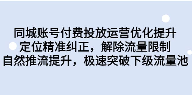 同城账号付费投放运营优化提升，定位精准纠正，解除流量限制，自然推流提升，极速突破下级流量池创鑫阁-网创项目资源站-副业项目-创业项目-搞钱项目创鑫阁