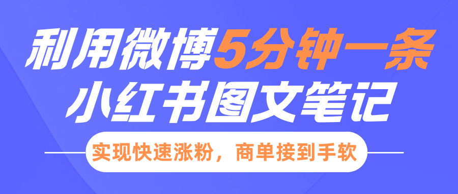 小红书利用微博5分钟一条图文笔记，实现快速涨粉，商单接到手软创鑫阁-网创项目资源站-副业项目-创业项目-搞钱项目创鑫阁