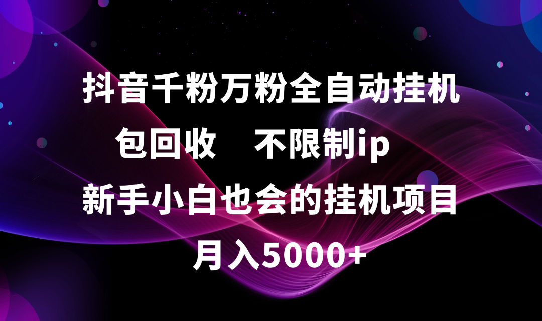 抖音千粉万粉全自动挂机，包回收，不限制ip，新手小白也会的批量挂机，月入5000+创鑫阁-网创项目资源站-副业项目-创业项目-搞钱项目创鑫阁