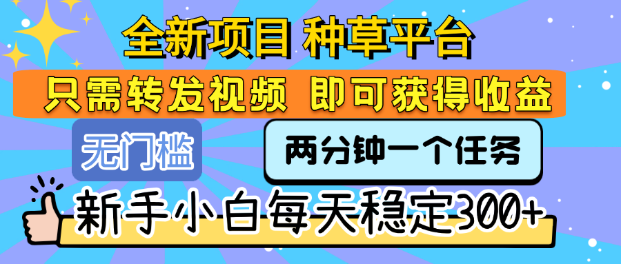 全新项目 种草平台 只需要转发任务视频 即可获得收益 新手小白每天稳定300+创鑫阁-网创项目资源站-副业项目-创业项目-搞钱项目创鑫阁