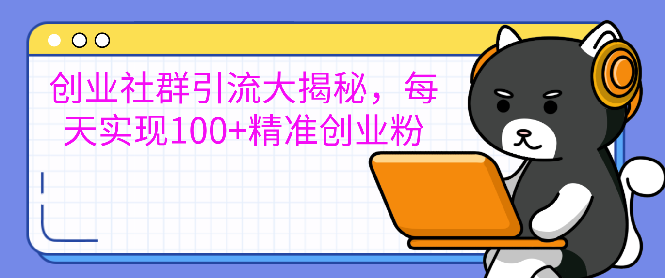 创业社群引流大揭秘，每天实现100+精准创业粉创鑫阁-网创项目资源站-副业项目-创业项目-搞钱项目创鑫阁