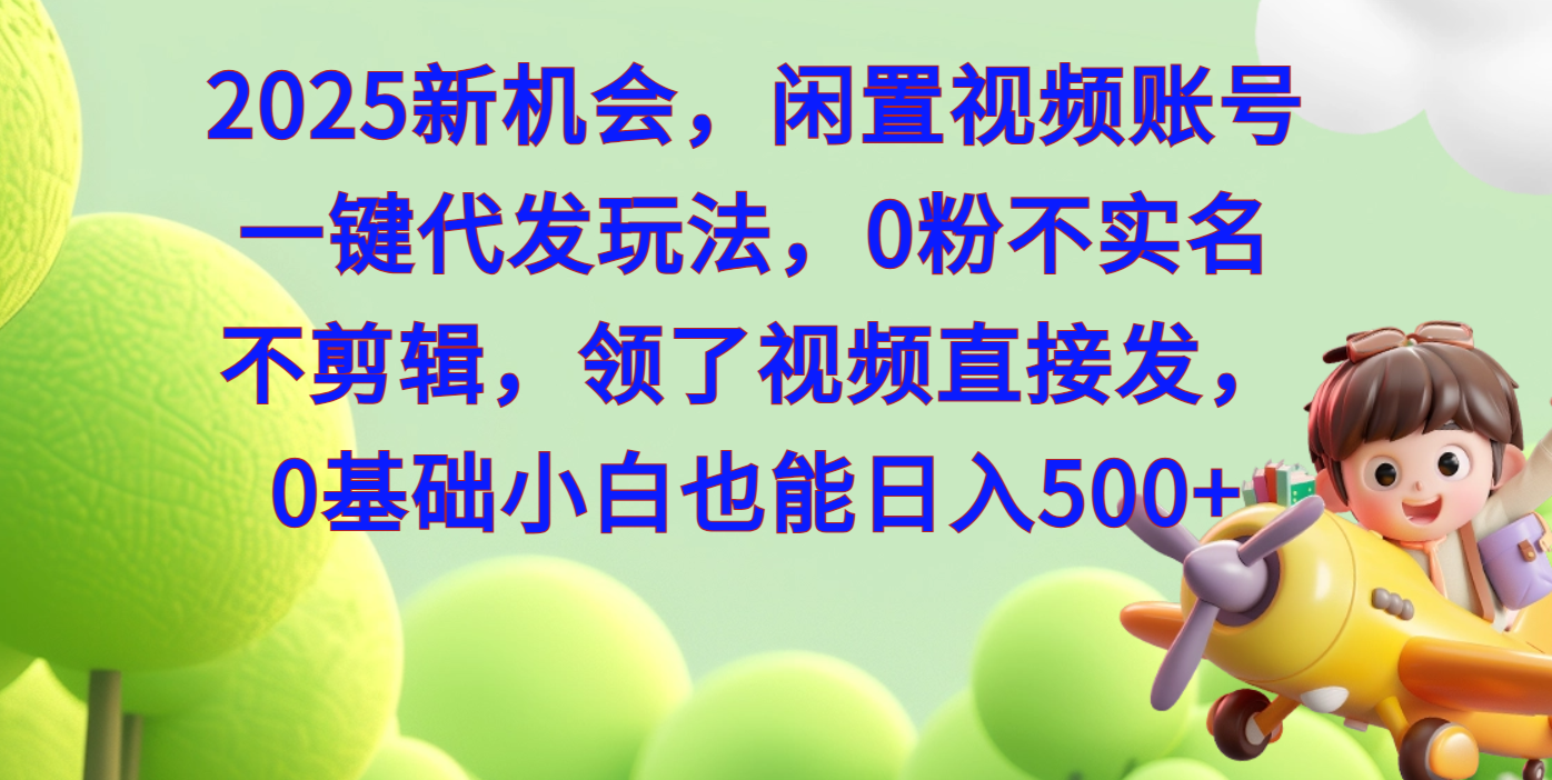 2025新机会，闲置视频账号一键代发玩法，0粉不实名不剪辑，领了视频直接发，0基础小白也能日入500创鑫阁-网创项目资源站-副业项目-创业项目-搞钱项目创鑫阁