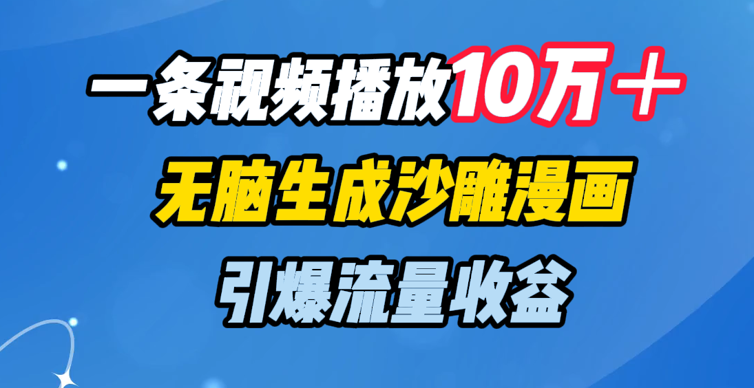 一条视频播放10万＋，无脑生成沙雕漫画，引爆流量收益创鑫阁-网创项目资源站-副业项目-创业项目-搞钱项目创鑫阁